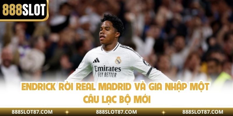 Endrick rời Real Madrid và gia nhập một câu lạc bộ mới