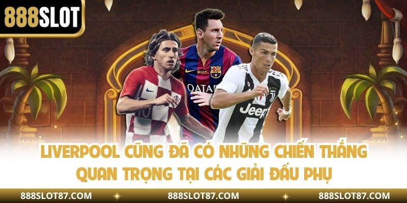 Liverpool cũng đã có những chiến thắng quan trọng tại các giải đấu phụ