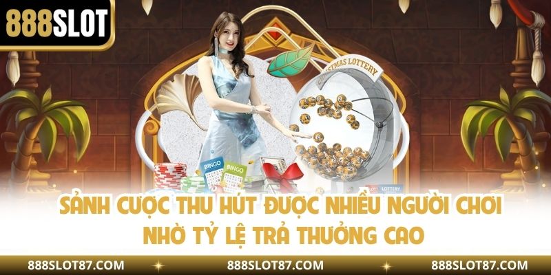 Sảnh cược thu hút được nhiều người chơi nhờ tỷ lệ trả thưởng cao